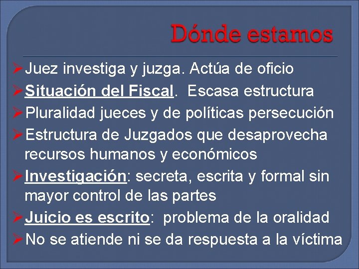  Juez investiga y juzga. Actúa de oficio Situación del Fiscal. Escasa estructura Pluralidad