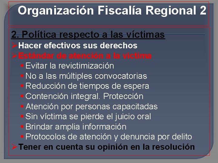 Organización Fiscalía Regional 2 2. Política respecto a las víctimas Hacer efectivos sus derechos