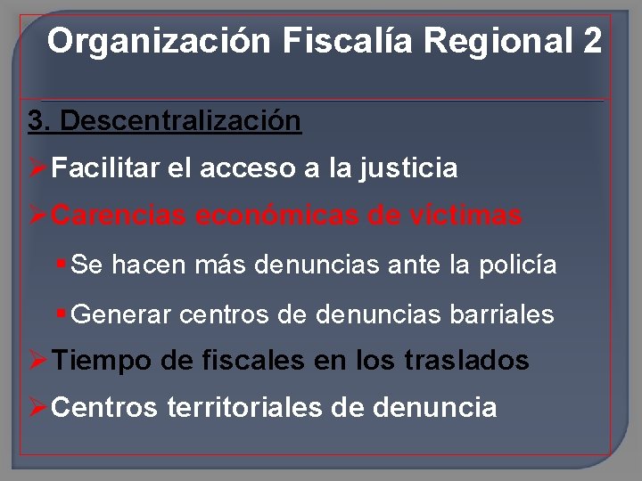 Organización Fiscalía Regional 2 3. Descentralización Facilitar el acceso a la justicia Carencias económicas