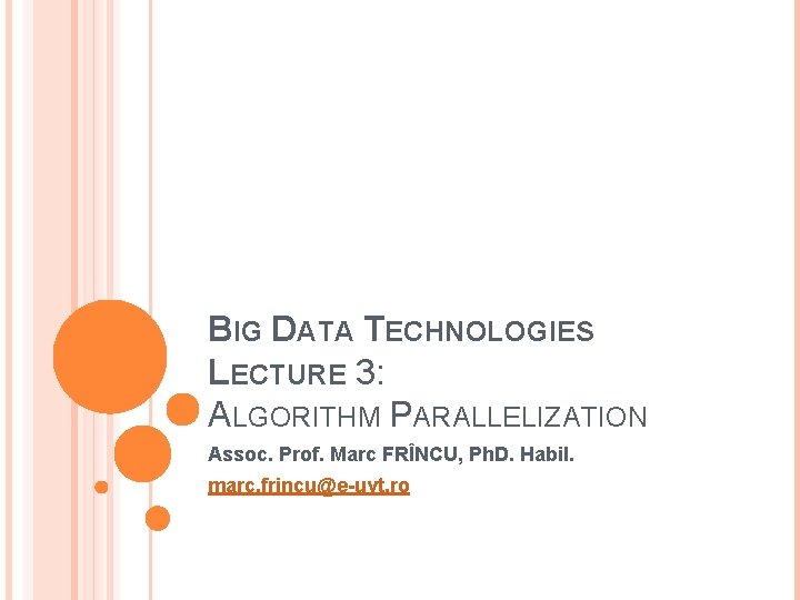 BIG DATA TECHNOLOGIES LECTURE 3: ALGORITHM PARALLELIZATION Assoc. Prof. Marc FRÎNCU, Ph. D. Habil.