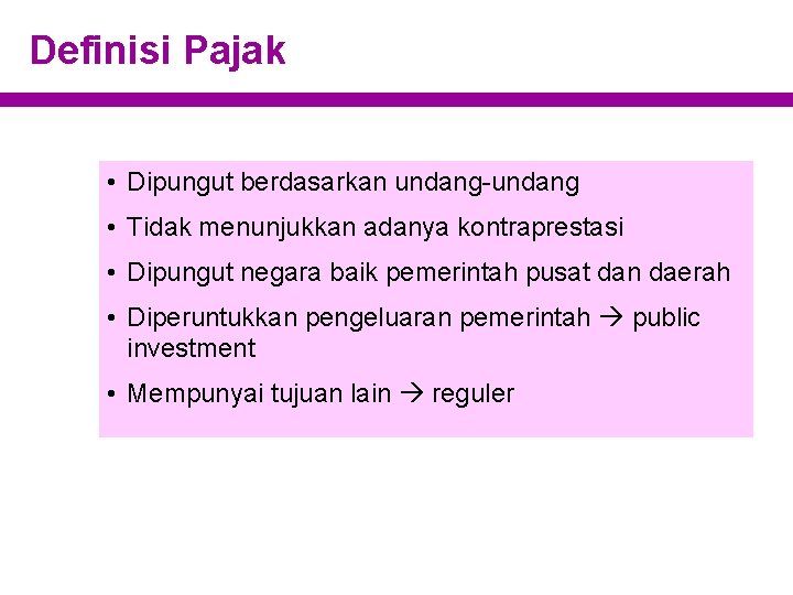 Definisi Pajak • Dipungut berdasarkan undang-undang • Tidak menunjukkan adanya kontraprestasi • Dipungut negara