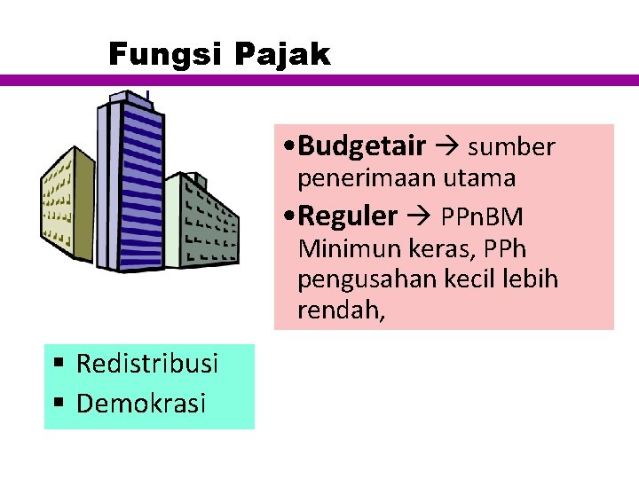 Fungsi Pajak • Budgetair sumber penerimaan utama • Reguler PPn. BM Minimun keras, PPh