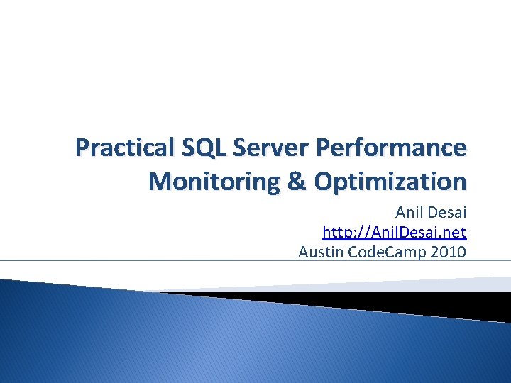 Practical SQL Server Performance Monitoring & Optimization Anil Desai http: //Anil. Desai. net Austin