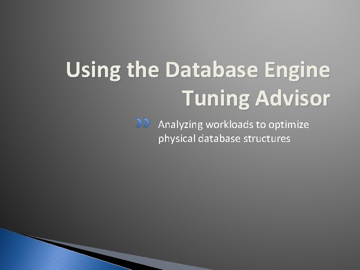 Using the Database Engine Tuning Advisor Analyzing workloads to optimize physical database structures 