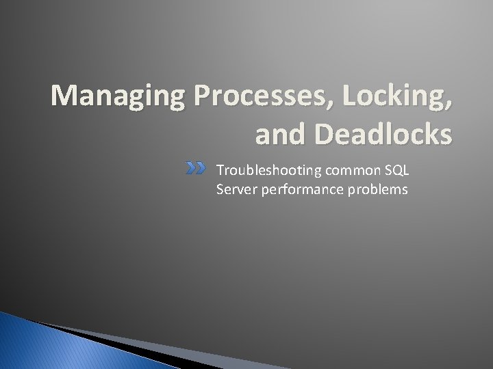 Managing Processes, Locking, and Deadlocks Troubleshooting common SQL Server performance problems 