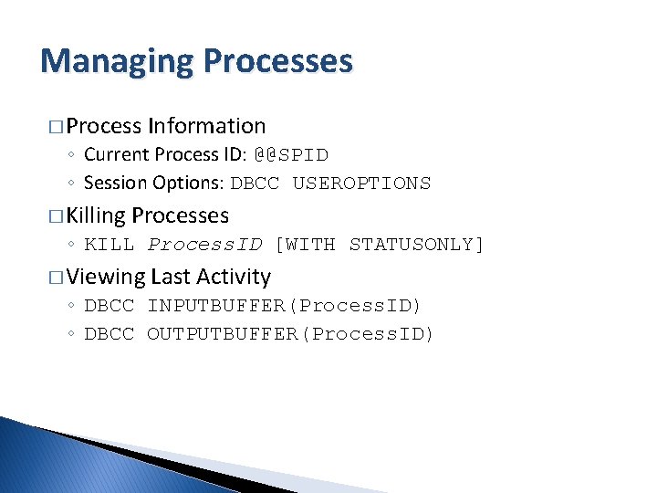 Managing Processes � Process Information ◦ Current Process ID: @@SPID ◦ Session Options: DBCC