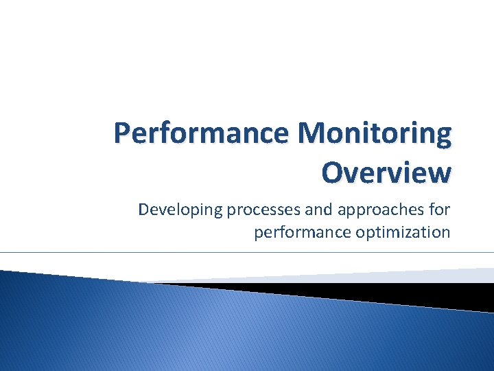 Performance Monitoring Overview Developing processes and approaches for performance optimization 
