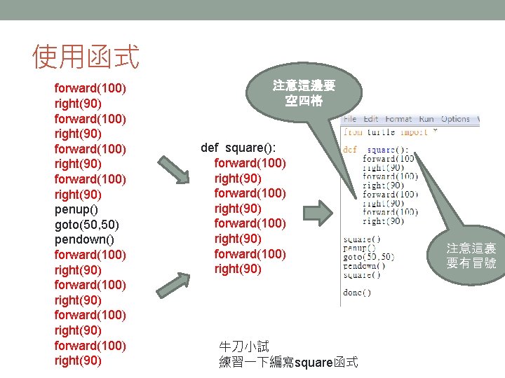 使用函式 forward(100) right(90) penup() goto(50, 50) pendown() forward(100) right(90) 注意這邊要 空四格 def square(): forward(100)