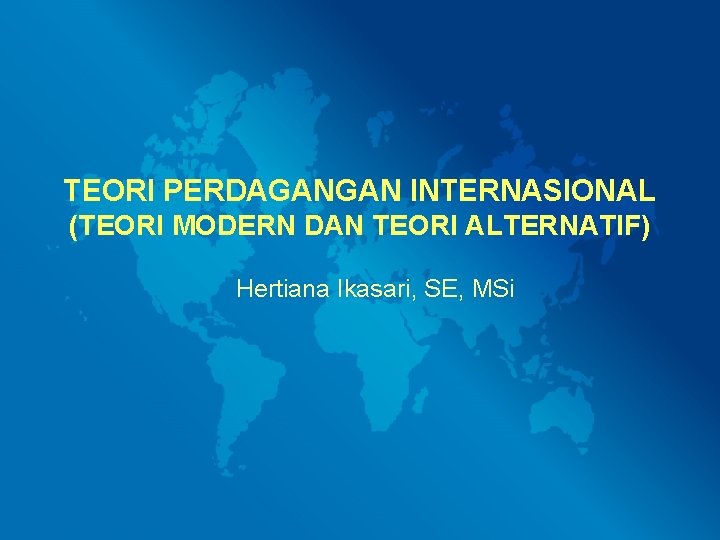 TEORI PERDAGANGAN INTERNASIONAL (TEORI MODERN DAN TEORI ALTERNATIF) Hertiana Ikasari, SE, MSi 