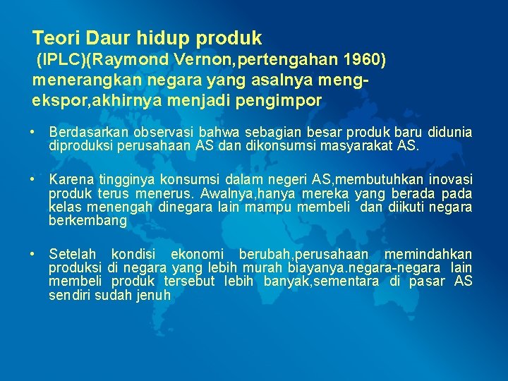 Teori Daur hidup produk (IPLC)(Raymond Vernon, pertengahan 1960) menerangkan negara yang asalnya mengekspor, akhirnya