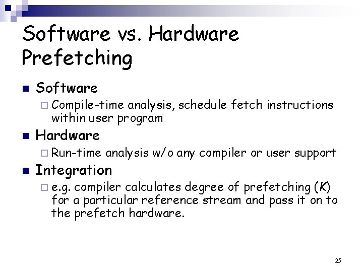 Software vs. Hardware Prefetching n Software ¨ Compile-time analysis, schedule fetch instructions within user