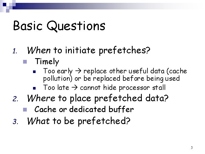 Basic Questions 1. When to initiate prefetches? n Timely n n 2. Where to