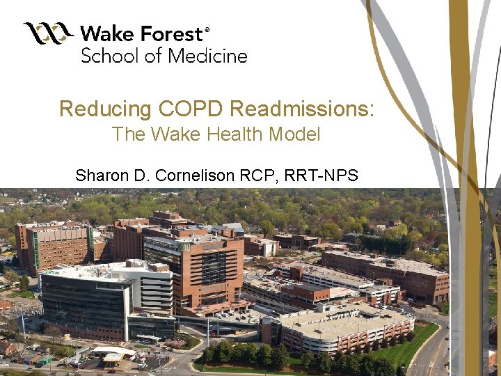 Reducing COPD Readmissions: The Wake Health Model Sharon D. Cornelison RCP, RRT-NPS Reducing COPD Readmissions: The Wake Health Model Sharon D. Cornelison RCP, RRT-NPS