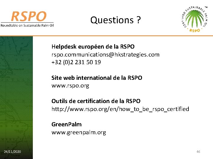 Questions ? Helpdesk européen de la RSPO rspo. communications@hkstrategies. com +32 (0)2 231 50