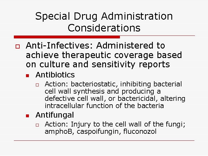 Special Drug Administration Considerations o Anti-Infectives: Administered to achieve therapeutic coverage based on culture Special Drug Administration Considerations o Anti-Infectives: Administered to achieve therapeutic coverage based on culture