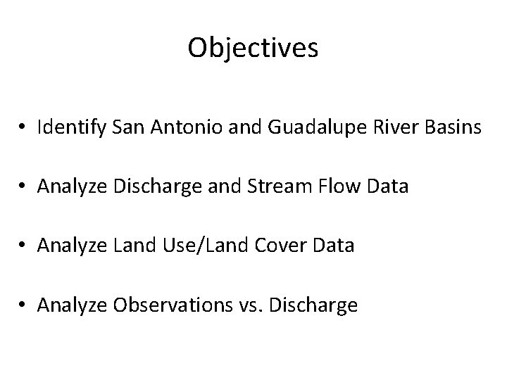 Objectives • Identify San Antonio and Guadalupe River Basins • Analyze Discharge and Stream