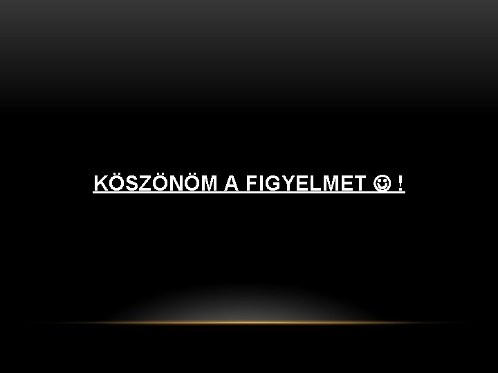 KÖSZÖNÖM A FIGYELMET ! KÖSZÖNÖM A FIGYELMET !