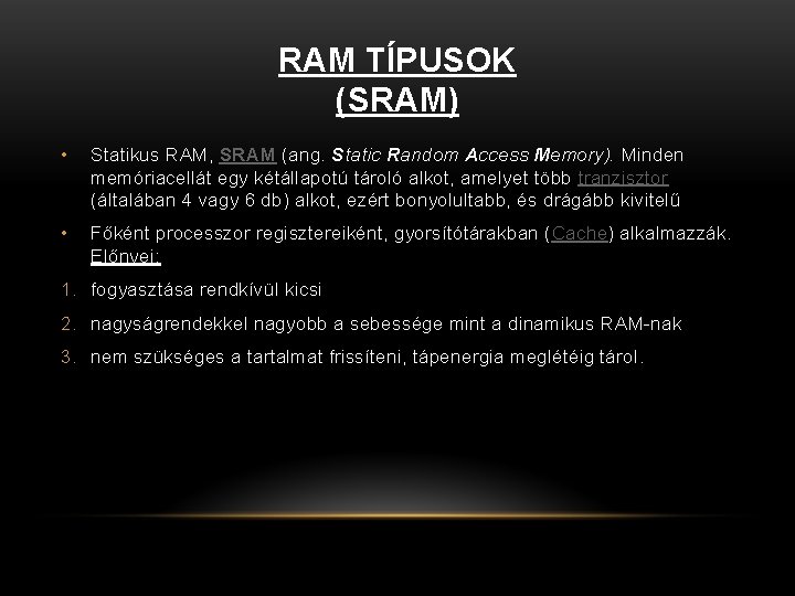 RAM TÍPUSOK (SRAM) • Statikus RAM, SRAM (ang. Static Random Access Memory). Minden memóriacellát RAM TÍPUSOK (SRAM) • Statikus RAM, SRAM (ang. Static Random Access Memory). Minden memóriacellát