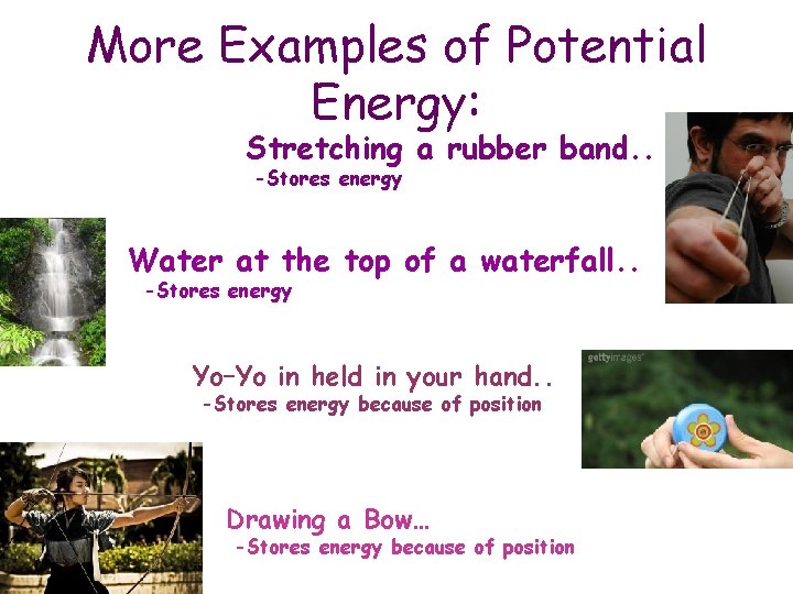 More Examples of Potential Energy: Stretching a rubber band. . -Stores energy Water at