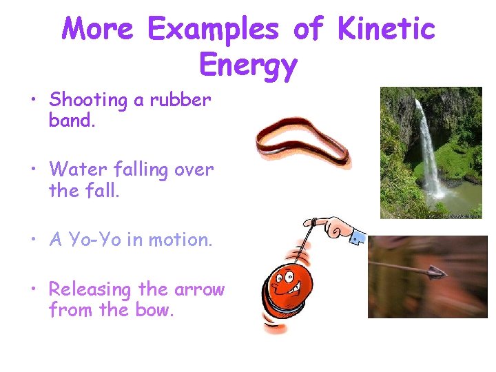 More Examples of Kinetic Energy • Shooting a rubber band. • Water falling over