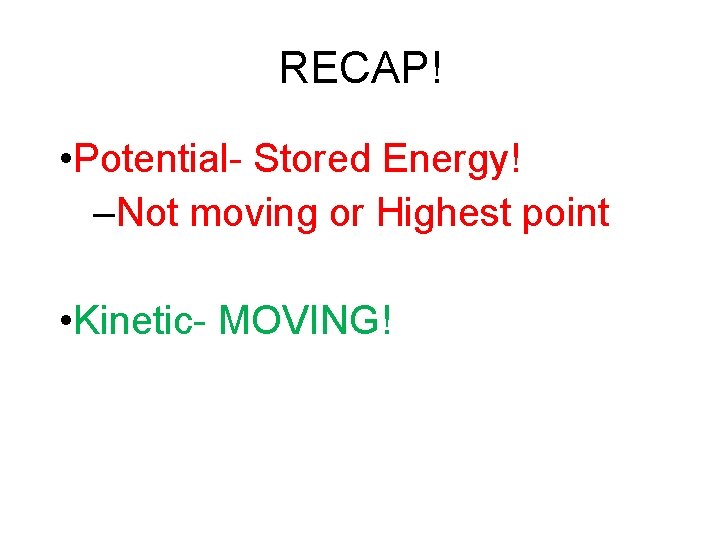 RECAP! • Potential- Stored Energy! –Not moving or Highest point • Kinetic- MOVING! 