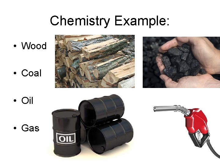 Chemistry Example: • Wood • Coal • Oil • Gas 