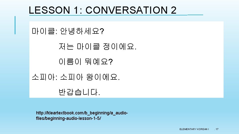 LESSON 1: CONVERSATION 2 마이클: 안녕하세요? 저는 마이클 정이에요. 이름이 뭐예요? 소피아: 소피아 왕이에요. LESSON 1: CONVERSATION 2 마이클: 안녕하세요? 저는 마이클 정이에요. 이름이 뭐예요? 소피아: 소피아 왕이에요.