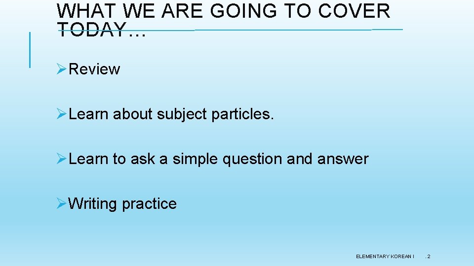 WHAT WE ARE GOING TO COVER TODAY… ØReview ØLearn about subject particles. ØLearn to WHAT WE ARE GOING TO COVER TODAY… ØReview ØLearn about subject particles. ØLearn to
