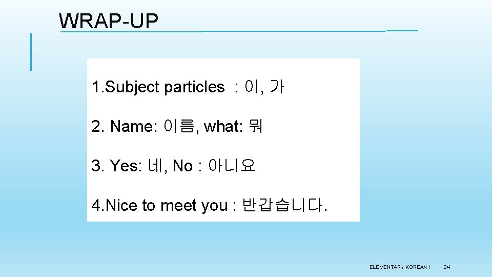 WRAP-UP 1. Subject particles : 이, 가 2. Name: 이름, what: 뭐 3. Yes: WRAP-UP 1. Subject particles : 이, 가 2. Name: 이름, what: 뭐 3. Yes: