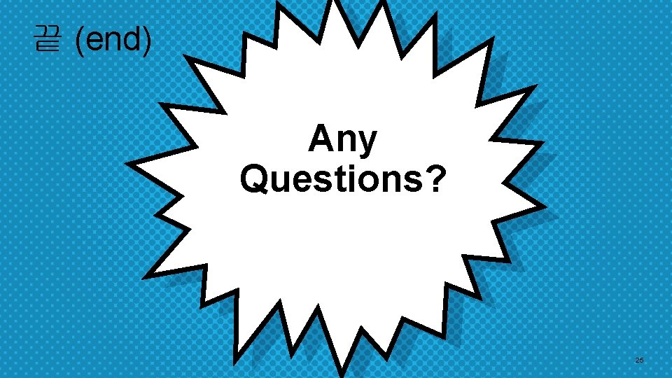 끝 (end) Any Questions? 25 끝 (end) Any Questions? 25