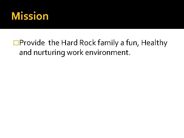 Mission �Provide the Hard Rock family a fun, Healthy and nurturing work environment. 