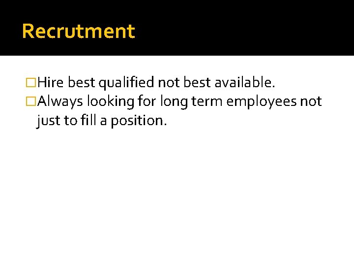 Recrutment �Hire best qualified not best available. �Always looking for long term employees not