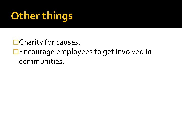 Other things �Charity for causes. �Encourage employees to get involved in communities. 