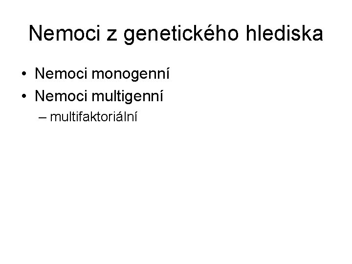 Nemoci z genetického hlediska • Nemoci monogenní • Nemoci multigenní – multifaktoriální Nemoci z genetického hlediska • Nemoci monogenní • Nemoci multigenní – multifaktoriální