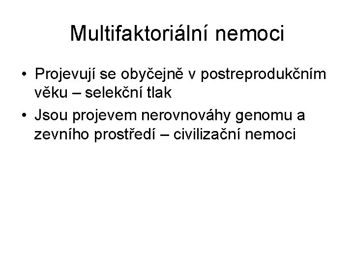 Multifaktoriální nemoci • Projevují se obyčejně v postreprodukčním věku – selekční tlak • Jsou