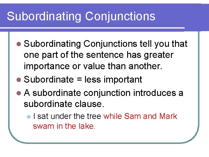 Subordinating Conjunctions l Subordinating Conjunctions tell you that one part of the sentence has