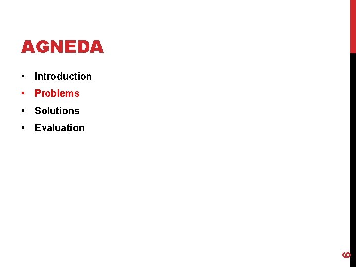 AGNEDA • Introduction • Problems • Solutions 6 • Evaluation 