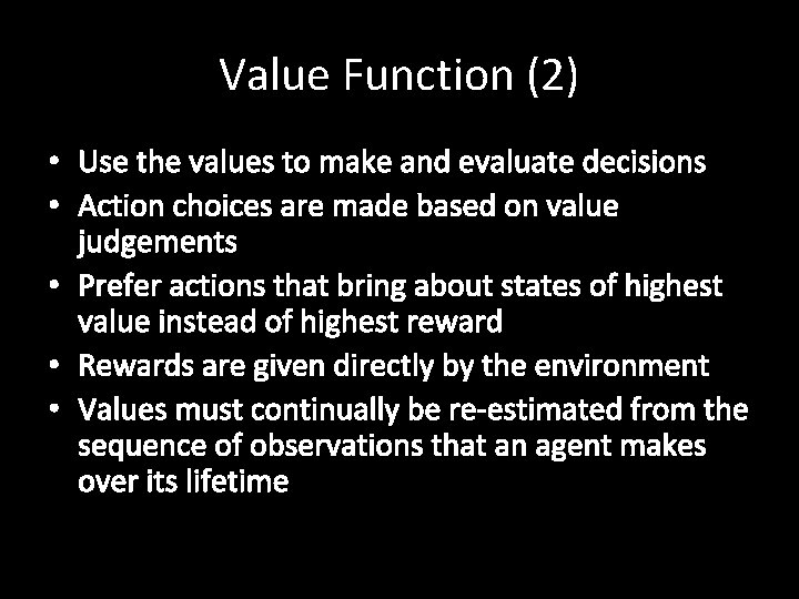 Value Function (2) • Use the values to make and evaluate decisions • Action