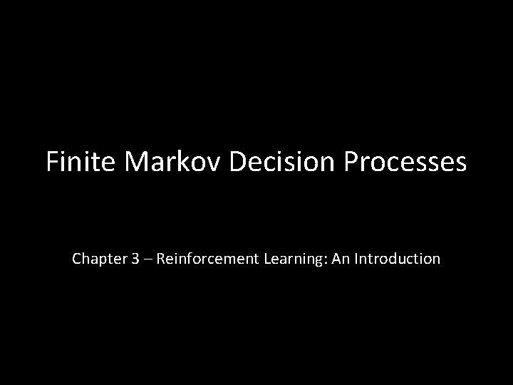 Finite Markov Decision Processes Chapter 3 – Reinforcement Learning: An Introduction 