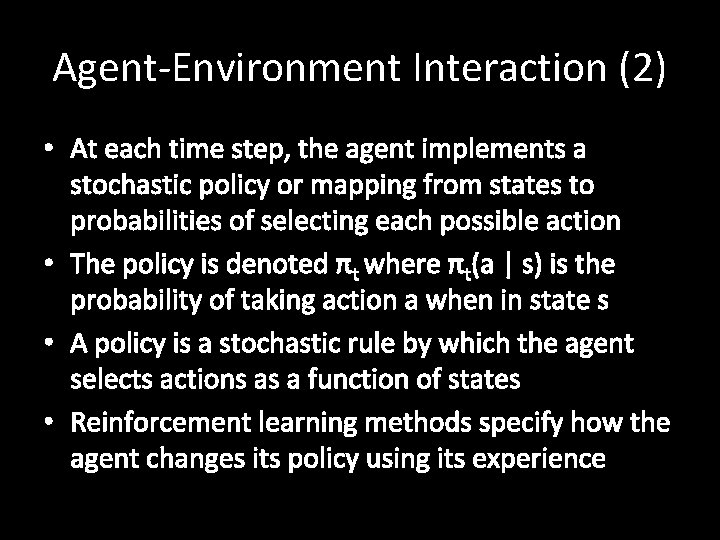 Agent-Environment Interaction (2) • At each time step, the agent implements a stochastic policy