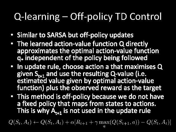 Q-learning – Off-policy TD Control • Similar to SARSA but off-policy updates • The