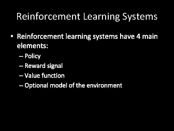 Reinforcement Learning Systems • Reinforcement learning systems have 4 main elements: – Policy –