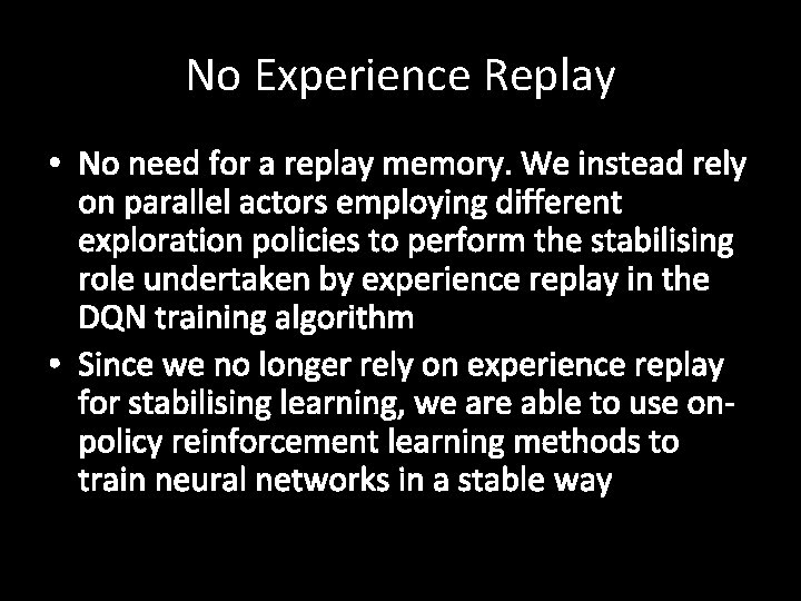 No Experience Replay • No need for a replay memory. We instead rely on