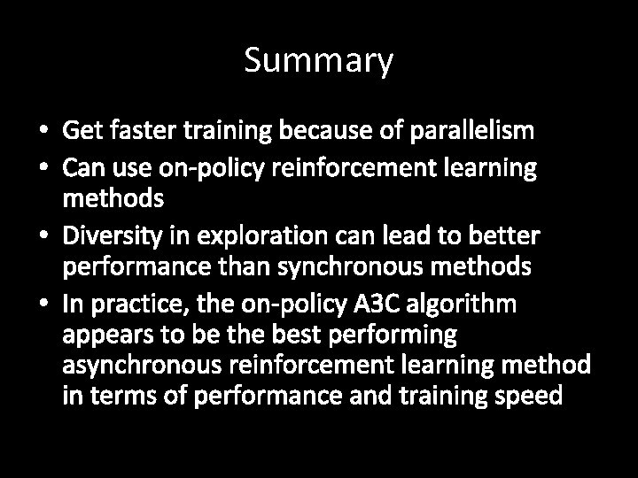 Summary • Get faster training because of parallelism • Can use on-policy reinforcement learning