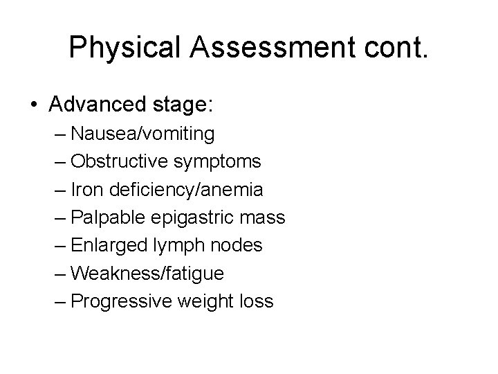 Physical Assessment cont. • Advanced stage: – Nausea/vomiting – Obstructive symptoms – Iron deficiency/anemia