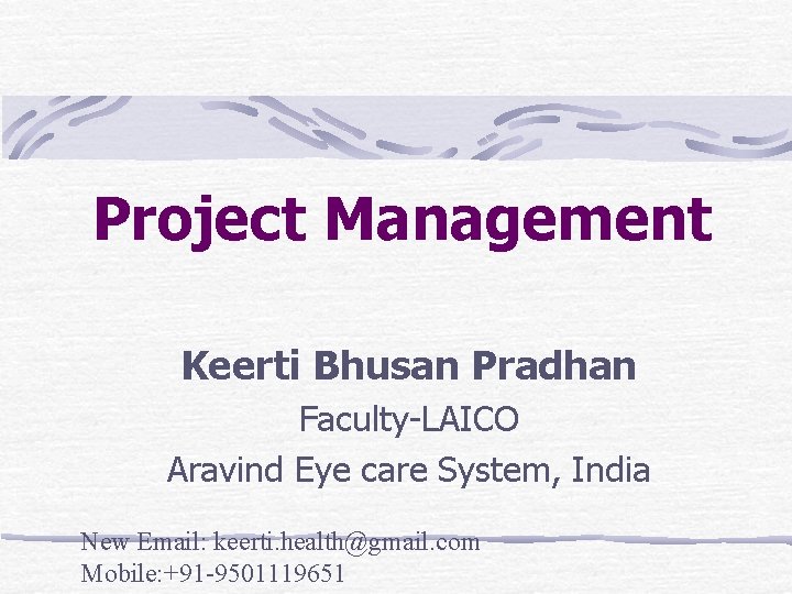 Project Management Keerti Bhusan Pradhan Faculty-LAICO Aravind Eye care System, India New Email: keerti.