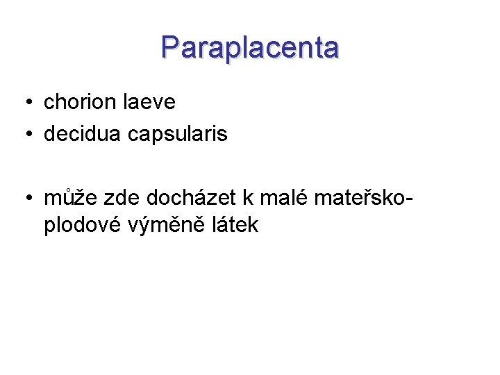 Paraplacenta • chorion laeve • decidua capsularis • může zde docházet k malé mateřskoplodové