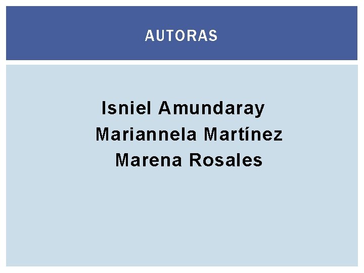 AUTORAS Isniel Amundaray Mariannela Martínez Marena Rosales 