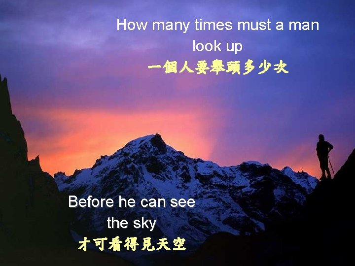 How many times must a man look up 一個人要舉頭多少次 Before he can see the