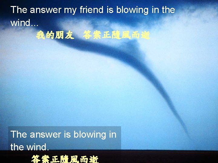 The answer my friend is blowing in the wind. . . 我的朋友 答案正隨風而逝 The